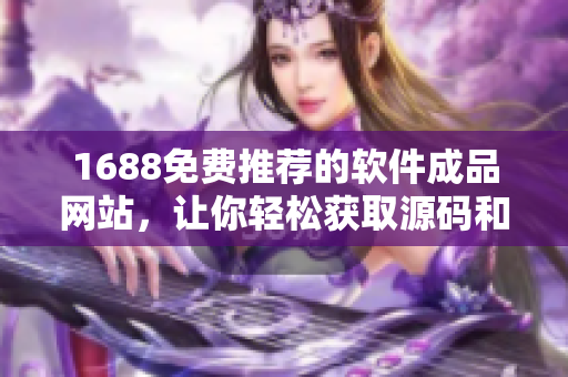1688免費(fèi)推薦的軟件成品網(wǎng)站，讓你輕松獲取源碼和詳細(xì)教程