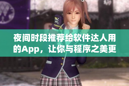 夜間時(shí)段推薦給軟件達(dá)人用的App，讓你與程序之美更親密接觸！