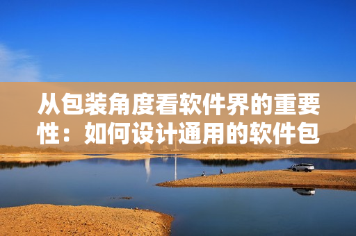 從包裝角度看軟件界的重要性：如何設(shè)計(jì)通用的軟件包裝盒？