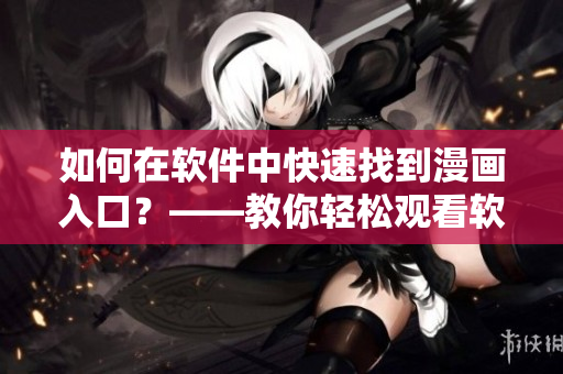如何在軟件中快速找到漫畫入口？——教你輕松觀看軟件內(nèi)置漫畫