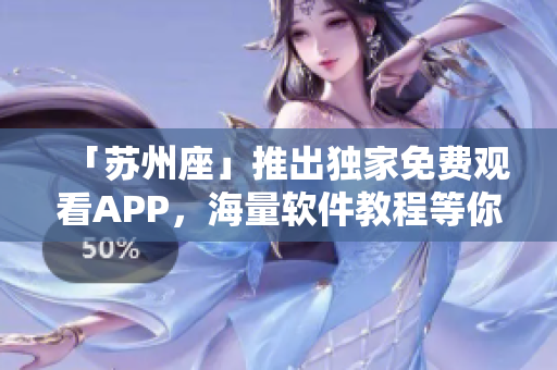 「蘇州座」推出獨(dú)家免費(fèi)觀看APP，海量軟件教程等你來學(xué)！