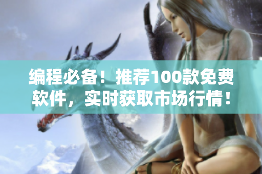 編程必備！推薦100款免費軟件，實時獲取市場行情！