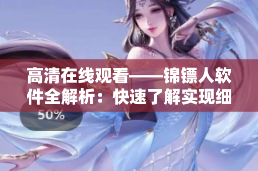 高清在線觀看——錦鏢人軟件全解析：快速了解實現(xiàn)細節(jié)，暢享完美觀影體驗！