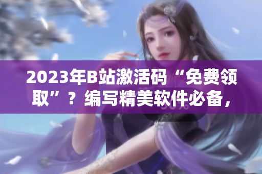 2023年B站激活碼“免費(fèi)領(lǐng)取”？編寫精美軟件必備，編輯推薦！