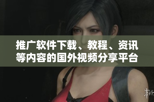 推廣軟件下載、教程、資訊等內(nèi)容的國(guó)外視頻分享平臺(tái)，提升軟件應(yīng)用技巧！
