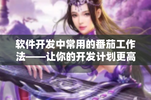 軟件開發(fā)中常用的番茄工作法——讓你的開發(fā)計劃更高效！