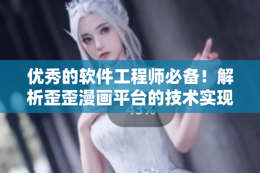 優(yōu)秀的軟件工程師必備！解析歪歪漫畫平臺的技術實現(xiàn)和開發(fā)策略