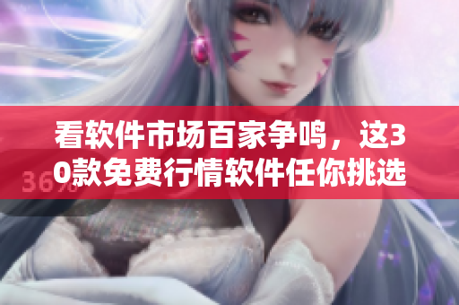 看軟件市場(chǎng)百家爭(zhēng)鳴，這30款免費(fèi)行情軟件任你挑選！