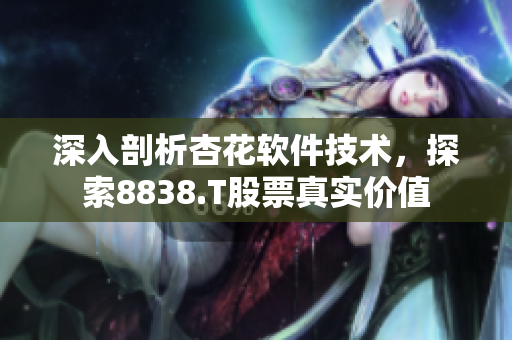 深入剖析杏花軟件技術，探索8838.T股票真實價值