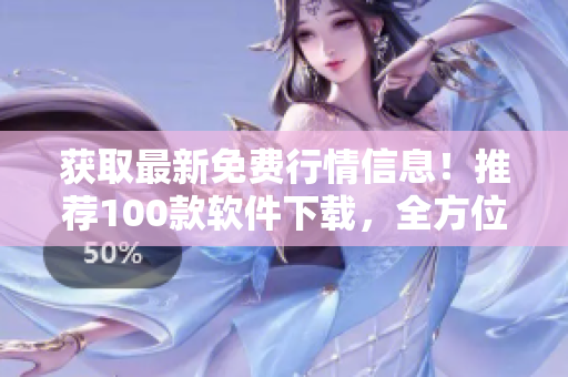 獲取最新免費(fèi)行情信息！推薦100款軟件下載，全方位滿足您的投資需求