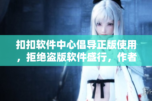 扣扣軟件中心倡導(dǎo)正版使用，拒絕盜版軟件盛行，作者們?yōu)檐浖螺d貼心指南
