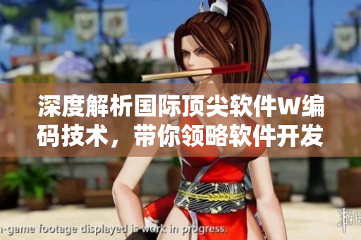 深度解析國際頂尖軟件W編碼技術(shù)，帶你領(lǐng)略軟件開發(fā)領(lǐng)域的創(chuàng)新之路