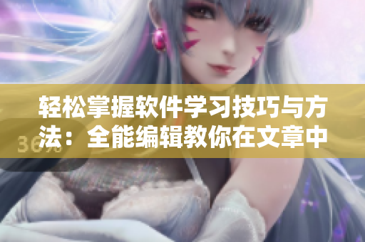 輕松掌握軟件學習技巧與方法：全能編輯教你在文章中尋找答案