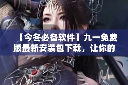 【今冬必備軟件】九一免費(fèi)版最新安裝包下載，讓你的電腦更輕松！