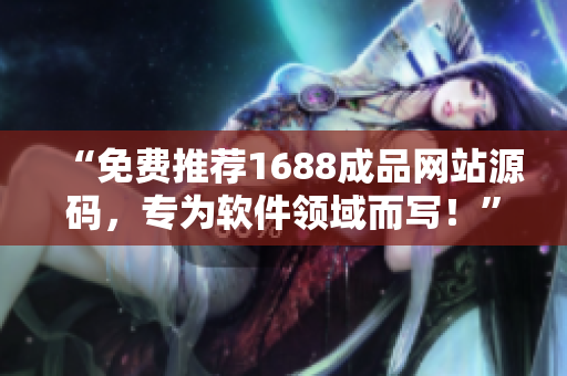 “免費推薦1688成品網(wǎng)站源碼，專為軟件領(lǐng)域而寫！”