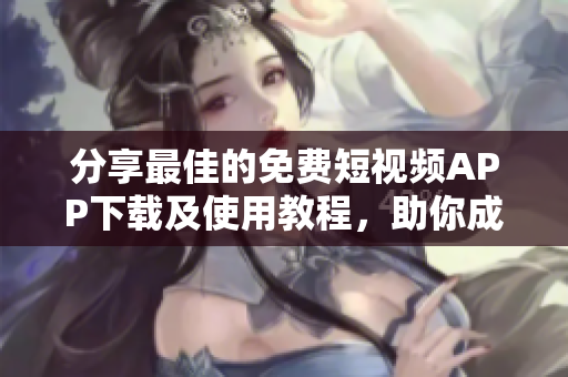 分享最佳的免費(fèi)短視頻APP下載及使用教程，助你成為視頻大師