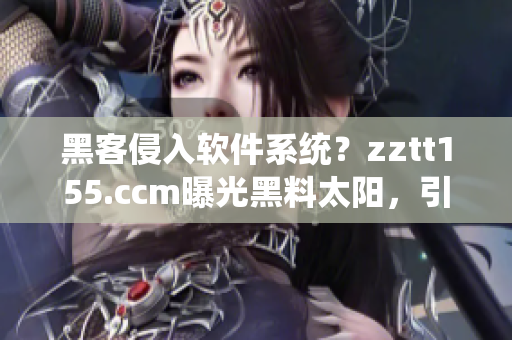 黑客侵入軟件系統(tǒng)？zztt155.ccm曝光黑料太陽，引起業(yè)界關(guān)注！