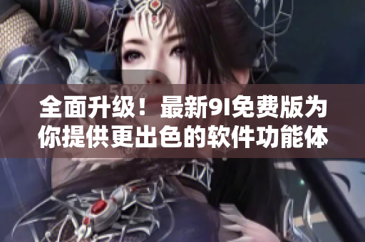 全面升級！最新9I免費版為你提供更出色的軟件功能體驗