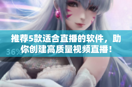 推薦5款適合直播的軟件，助你創(chuàng)建高質(zhì)量視頻直播！