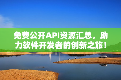 免費(fèi)公開API資源匯總，助力軟件開發(fā)者的創(chuàng)新之旅！