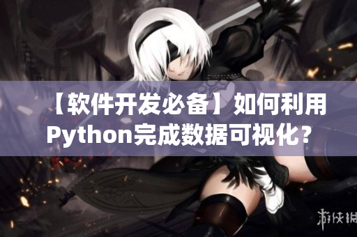 【軟件開(kāi)發(fā)必備】如何利用Python完成數(shù)據(jù)可視化？
