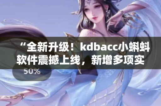 “全新升級！kdbacc小蝌蚪軟件震撼上線，新增多項實用特性”