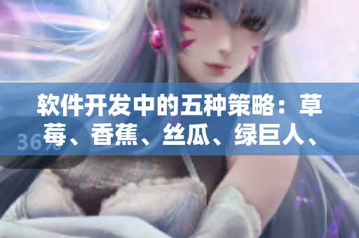 軟件開發(fā)中的五種策略：草莓、香蕉、絲瓜、綠巨人、秋6