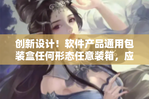 創(chuàng)新設(shè)計(jì)！軟件產(chǎn)品通用包裝盒任何形態(tài)任意裝箱，應(yīng)對(duì)多樣化需求