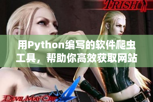 用Python編寫的軟件爬蟲工具，幫助你高效獲取網(wǎng)站數(shù)據(jù)