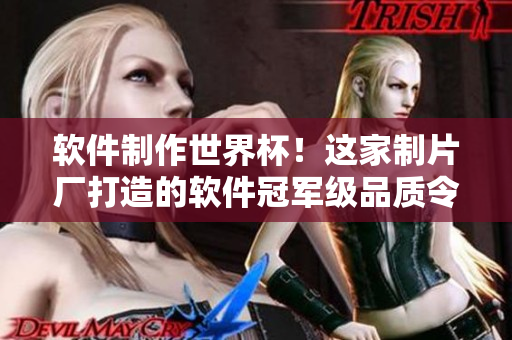 軟件制作世界杯！這家制片廠打造的軟件冠軍級品質(zhì)令人驚嘆