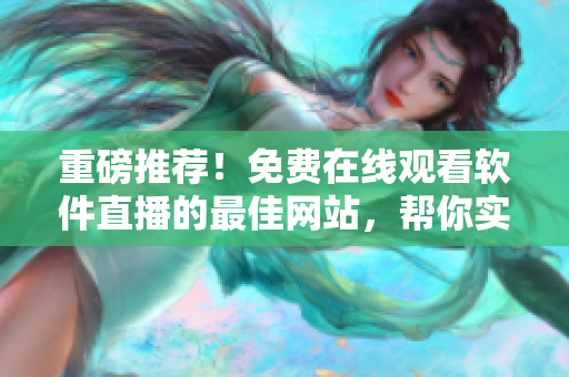 重磅推薦！免費(fèi)在線觀看軟件直播的最佳網(wǎng)站，幫你實(shí)現(xiàn)軟件技術(shù)成長！