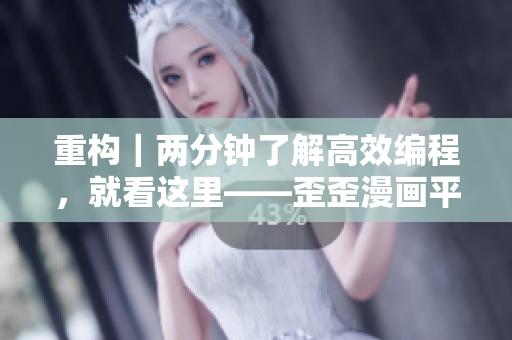 重構(gòu)｜兩分鐘了解高效編程，就看這里——歪歪漫畫平臺推出全新編程教程