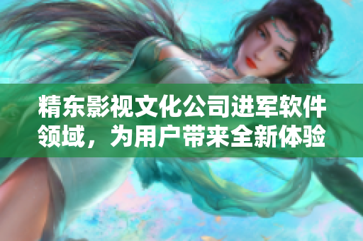 精東影視文化公司進(jìn)軍軟件領(lǐng)域，為用戶帶來(lái)全新體驗(yàn)