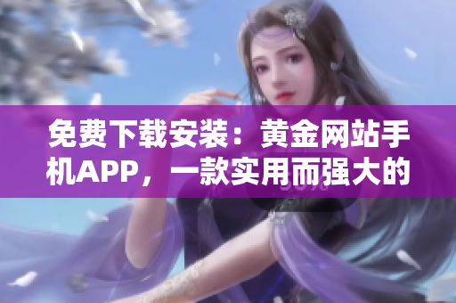 免費(fèi)下載安裝：黃金網(wǎng)站手機(jī)APP，一款實(shí)用而強(qiáng)大的軟件
