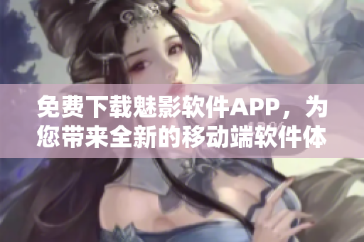 免費下載魅影軟件APP，為您帶來全新的移動端軟件體驗！