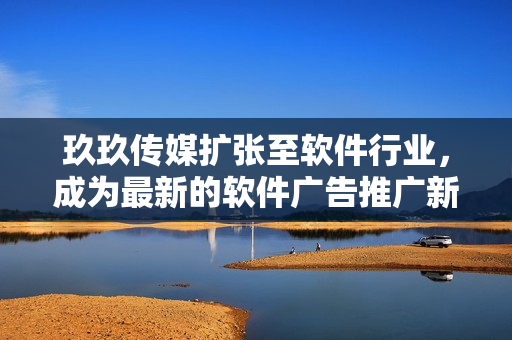 玖玖傳媒擴張至軟件行業(yè)，成為最新的軟件廣告推廣新勢力