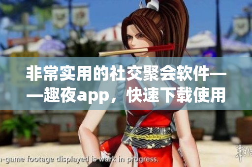 非常實(shí)用的社交聚會(huì)軟件——趣夜app，快速下載使用吧！