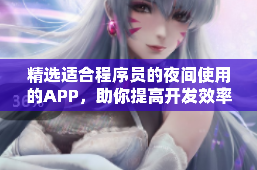精選適合程序員的夜間使用的APP,助你提高開發(fā)效率! 精選適合程序員的夜間使用的APP,助你提高開發(fā)效率!