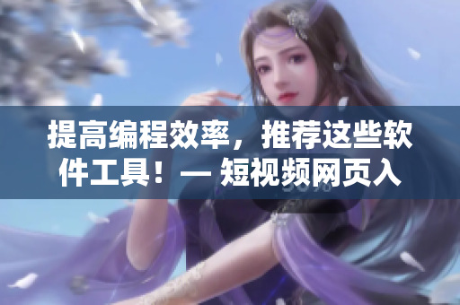 提高編程效率，推薦這些軟件工具！— 短視頻網(wǎng)頁入口幫你體驗