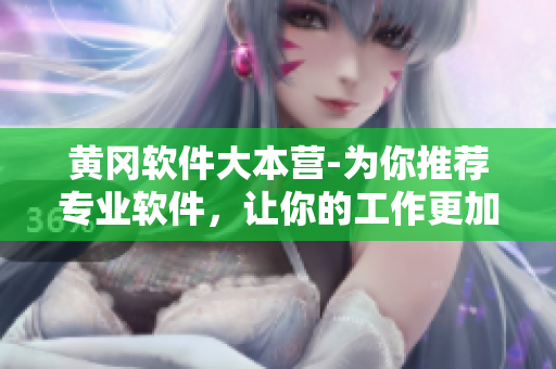 黃岡軟件大本營-為你推薦專業(yè)軟件，讓你的工作更加高效！