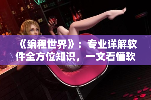 《編程世界》：專業(yè)詳解軟件全方位知識，一文看懂軟件前沿技術(shù)及市場趨勢