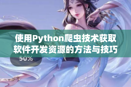 使用Python爬蟲(chóng)技術(shù)獲取軟件開(kāi)發(fā)資源的方法與技巧