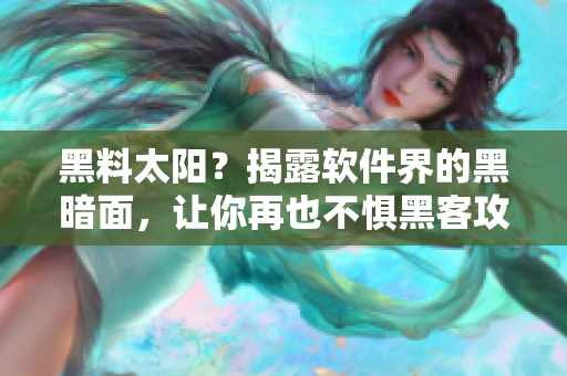 黑料太陽(yáng)？揭露軟件界的黑暗面，讓你再也不懼黑客攻擊！