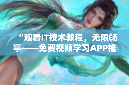 “觀看IT技術(shù)教程，無限暢享——免費(fèi)視頻學(xué)習(xí)APP推薦”