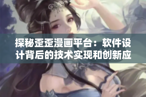 探秘歪歪漫畫平臺(tái):軟件設(shè)計(jì)背后的技術(shù)實(shí)現(xiàn)和創(chuàng)新應(yīng)用 探秘歪歪漫畫平臺(tái):軟件設(shè)計(jì)背后的技術(shù)實(shí)現(xiàn)和創(chuàng)新應(yīng)用