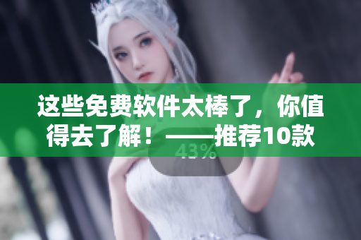 這些免費(fèi)軟件太棒了，你值得去了解！——推薦10款免費(fèi)實(shí)用的軟件