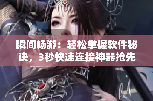 瞬間暢游：輕松掌握軟件秘訣，3秒快速連接神器搶先試用