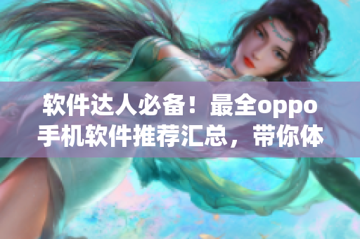 軟件達(dá)人必備！最全oppo手機(jī)軟件推薦匯總，帶你體驗(yàn)前沿科技！