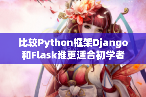比較Python框架Django和Flask誰(shuí)更適合初學(xué)者