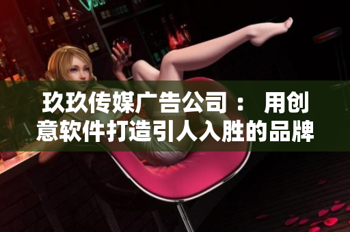 玖玖傳媒廣告公司 ： 用創(chuàng)意軟件打造引人入勝的品牌廣告！